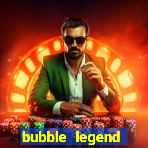 bubble legend ganhar dinheiro